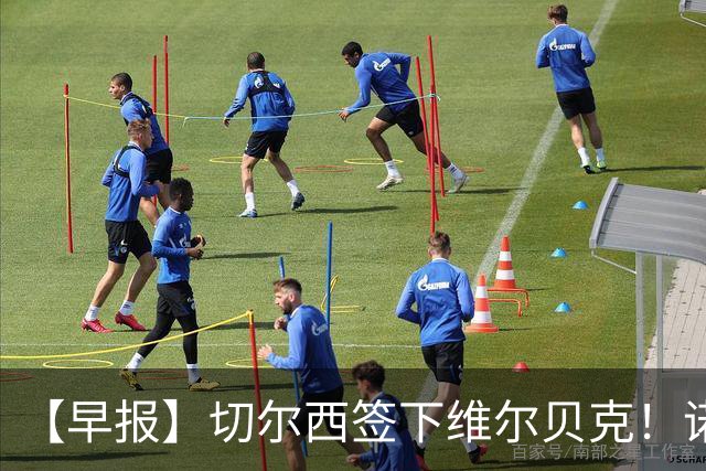 【早报】切尔西签下维尔贝克！诺尔高加盟埃弗顿队！