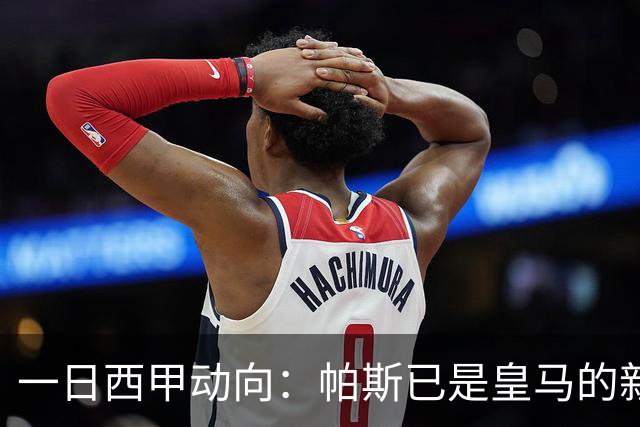 一日西甲动向：帕斯已是皇马的新人，德拉富恩特是靠谱主帅么