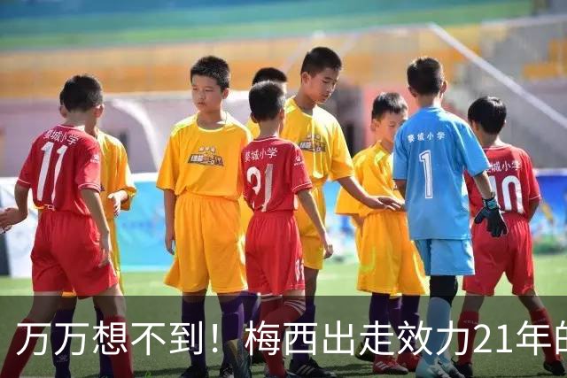 万万想不到！梅西出走效力21年的巴萨，竟是因为好兄弟被逼走！