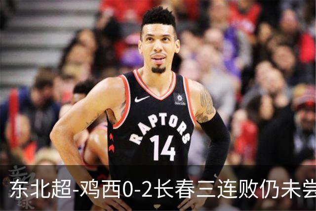东北超-鸡西0-2长春三连败仍未尝胜绩 长春收获联赛第二胜居榜首