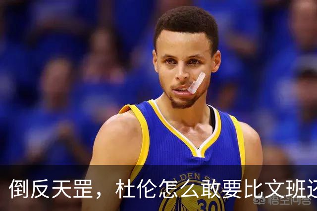 倒反天罡，杜伦怎么敢要比文班还大的合同？