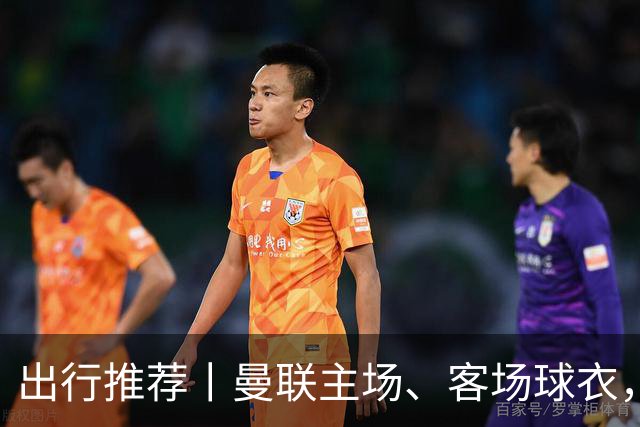 出行推荐丨曼联主场、客场球衣，可印蒂莱曼斯，桑托斯&达洛