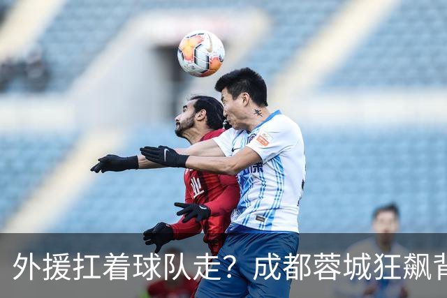 外援扛着球队走？成都蓉城狂飙背后，中国足球的遮羞布被撕得粉碎！