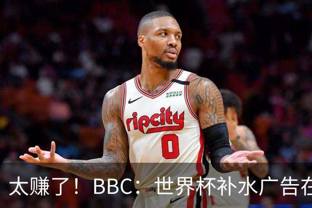 太赚了！BBC：世界杯补水广告在美国收入超2.5亿刀，全球或达10亿