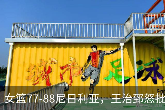 女篮77-88尼日利亚，王治郅怒批：缺少张子宇三分球，如一盘散沙