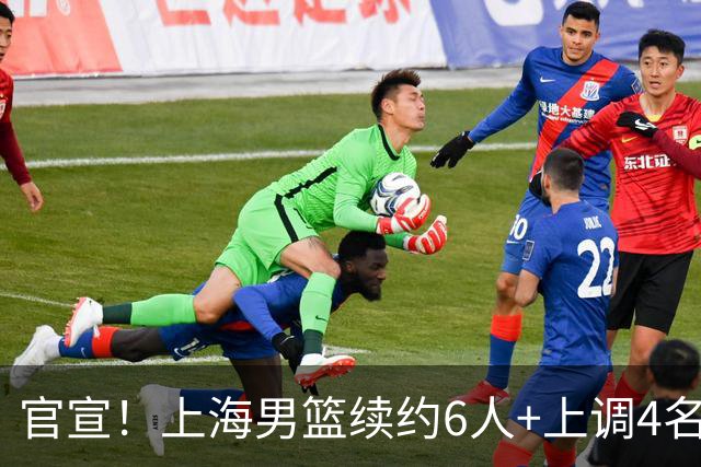 官宣！上海男篮续约6人+上调4名新人 另有4人离队