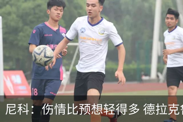 尼科：伤情比预想轻得多 德拉克鲁兹没道歉但我不在乎