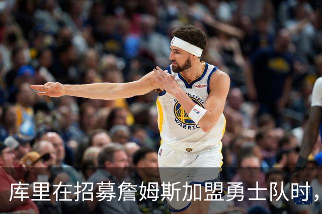 库里在招募詹姆斯加盟勇士队时，与过去招募其他球员时截然不同