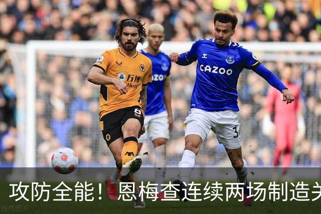 攻防全能！恩梅查连续两场制造关键进球 穆里尼奥对他印象深刻