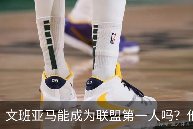 文班亚马能成为联盟第一人吗？他距离MVP还有多远