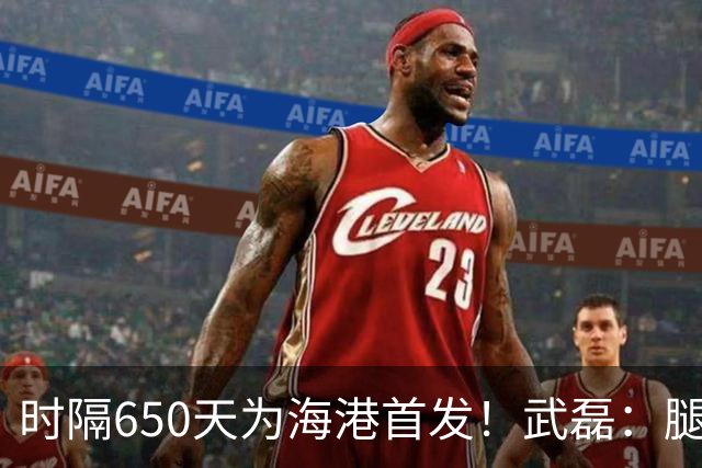 时隔650天为海港首发！武磊：腿现在能发力了……