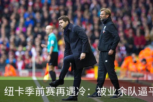 纽卡季前赛再遇冷：被业余队逼平靠乌龙球救命，全场浪射难破门