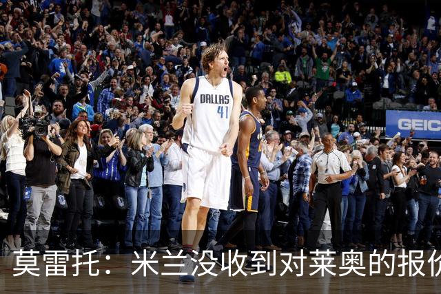 莫雷托：米兰没收到对莱奥的报价，与赫拉德-马丁也没有联系