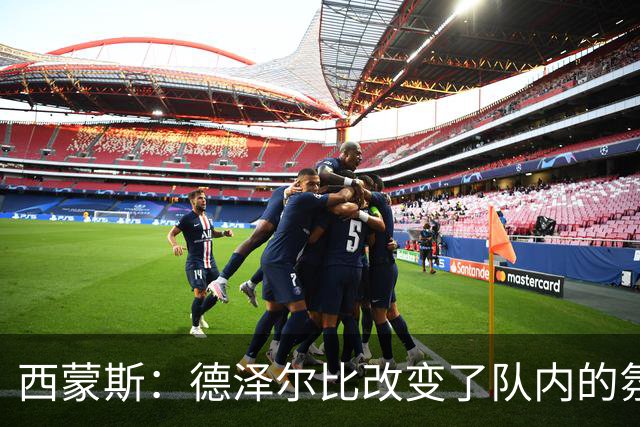 西蒙斯：德泽尔比改变了队内的氛围，所有人变得更加团结