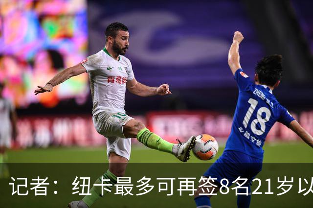 记者：纽卡最多可再签8名21岁以上球员