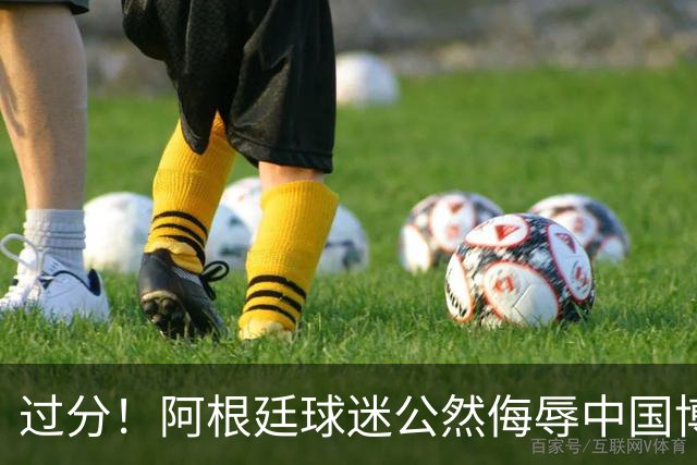 过分！阿根廷球迷公然侮辱中国博主：恶毒种族歧视 太猖狂了 不能忍
