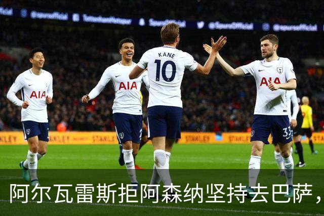 阿尔瓦雷斯拒阿森纳坚持去巴萨，执念或毁黄金五年