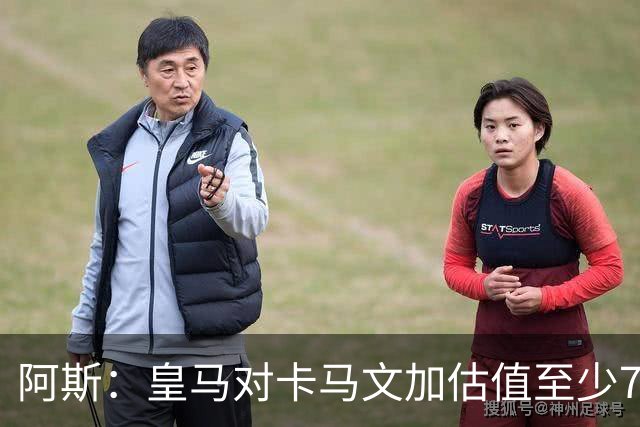 阿斯：皇马对卡马文加估值至少7000万欧，卖掉他才可能签奥利塞