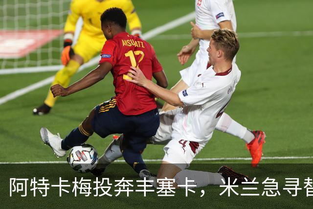 阿特卡梅投奔丰塞卡，米兰急寻替代者，摩洛哥国脚成首选