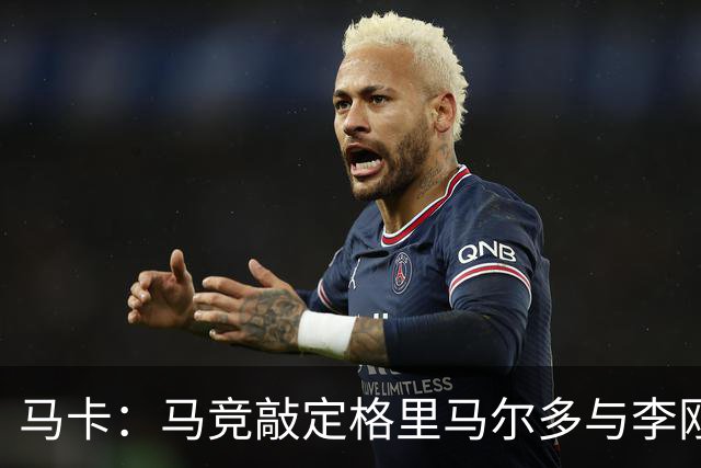 马卡：马竞敲定格里马尔多与李刚仁，官宣时间将视世界杯赛程而定