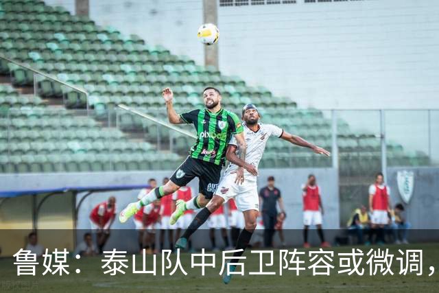 鲁媒：泰山队中后卫阵容或微调，李源一应该会得到更多出场时间