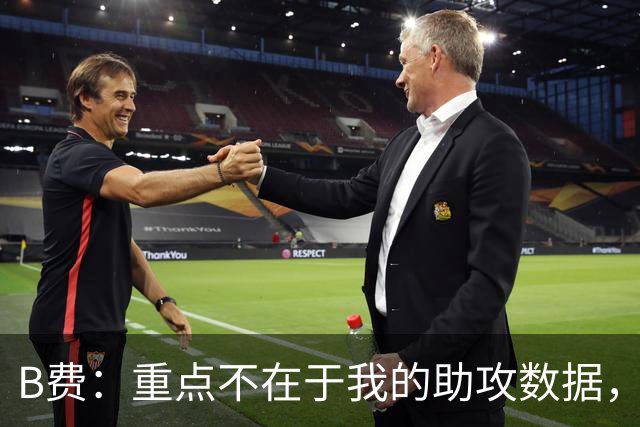 B费：重点不在于我的助攻数据，我更乐于看到队友进球
