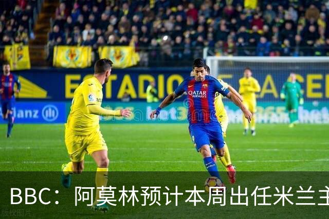 BBC：阿莫林预计本周出任米兰主帅，8月15日季前赛率队对阵曼联