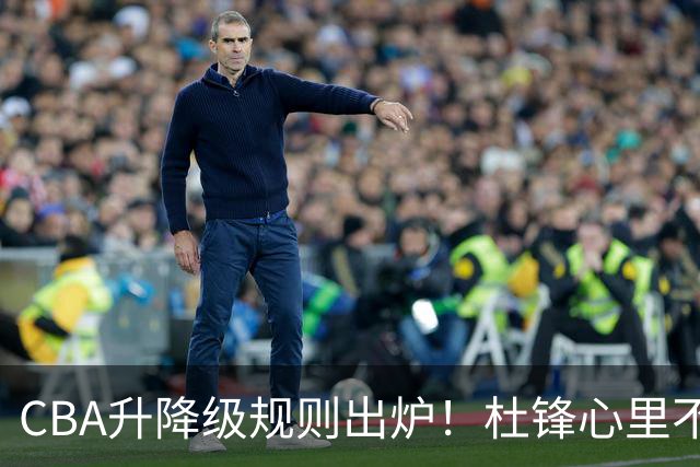 CBA升降级规则出炉！杜锋心里不平衡，郭艾伦回归辽宁有定论