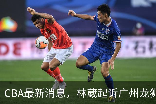 CBA最新消息，林葳起诉广州龙狮，郭艾伦正面回应退役传闻！